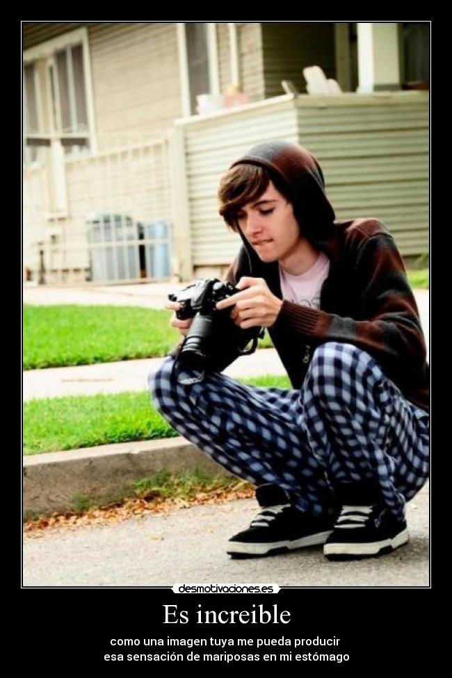 Es increible - como una imagen tuya me pueda producir
esa sensación de mariposas en mi estómago