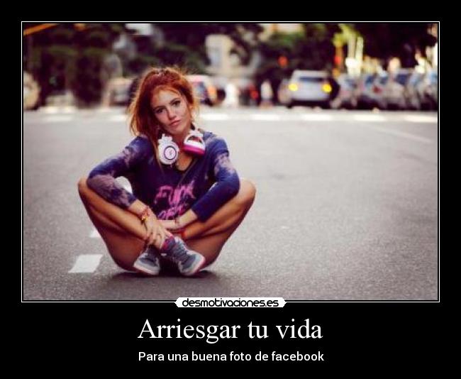 Arriesgar tu vida - Para una buena foto de facebook