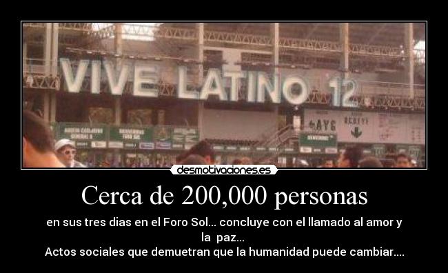 Cerca de 200,000 personas - en sus tres dias en el Foro Sol... concluye con el llamado al amor y la paz...
Actos sociales que demuetran que la humanidad puede cambiar....