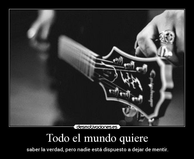 Todo el mundo quiere - saber la verdad, pero nadie está dispuesto a dejar de mentir.