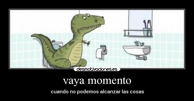 vaya momento - cuando no podemos alcanzar las cosas