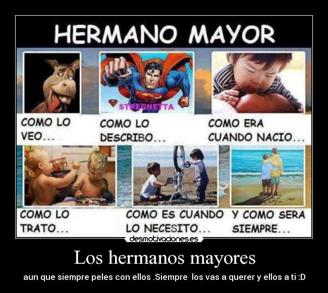 Los hermanos mayores - aun que siempre peles con ellos .Siempre los vas a querer y ellos a ti :D