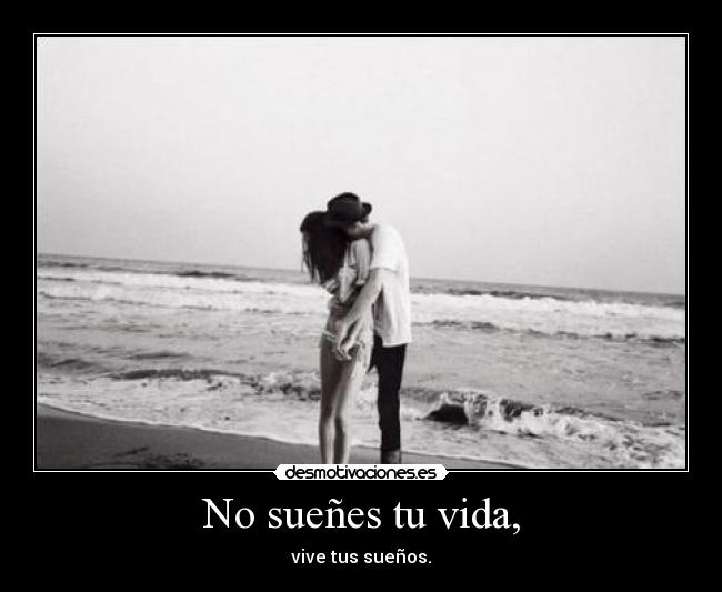 No sueñes tu vida, - vive tus sueños.