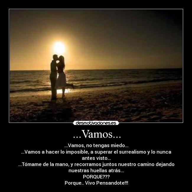 ...Vamos... - ...Vamos, no tengas miedo...
...Vamos a hacer lo imposible, a superar el surrealismo y lo nunca
antes visto...
...Tómame de la mano, y recorramos juntos nuestro camino dejando
nuestras huellas atrás...
PORQUE???
Porque.. Vivo Pensandote!!!