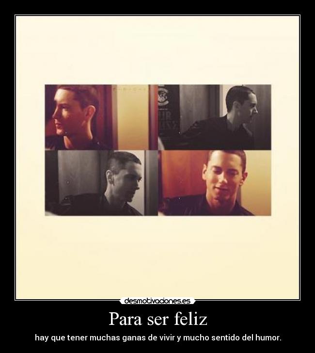 Para ser feliz - hay que tener muchas ganas de vivir y mucho sentido del humor.