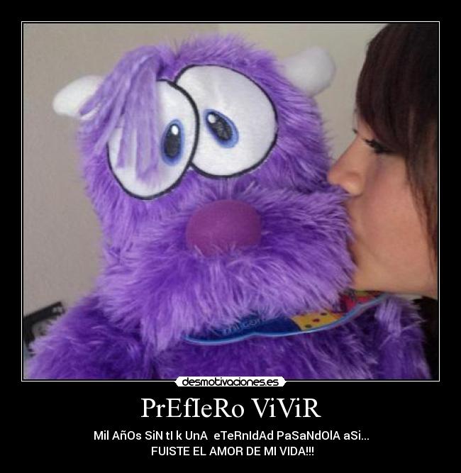 PrEfIeRo ViViR - Mil AñOs SiN tI k UnA eTeRnIdAd PaSaNdOlA aSi...
FUISTE EL AMOR DE MI VIDA!!!