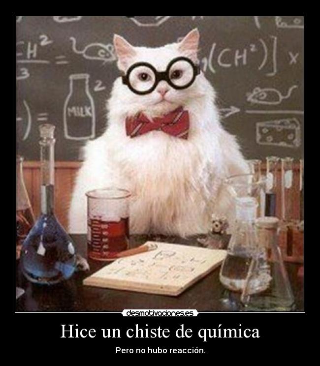 Hice un chiste de química - Pero no hubo reacción.