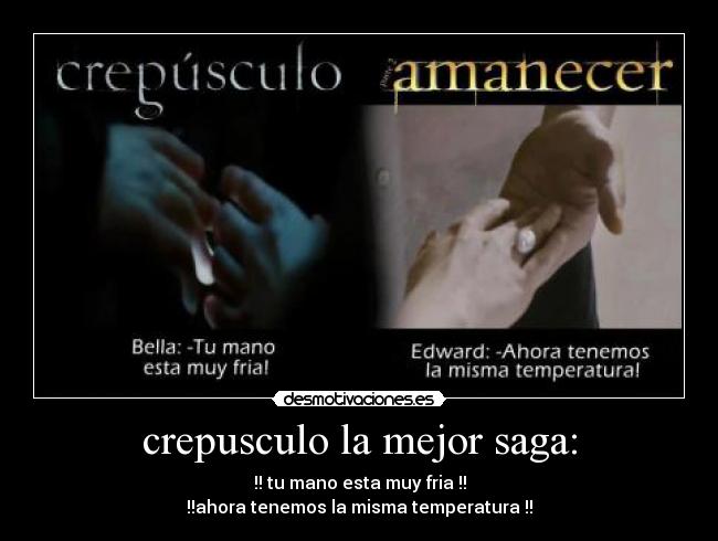 crepusculo la mejor saga: - !! tu mano esta muy fria !!
!!ahora tenemos la misma temperatura !!