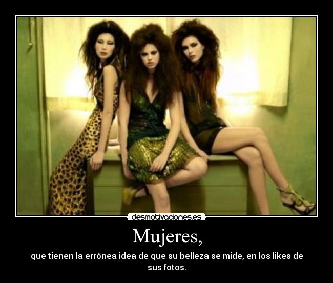 Mujeres, - que tienen la errónea idea de que su belleza se mide, en los likes de sus fotos.