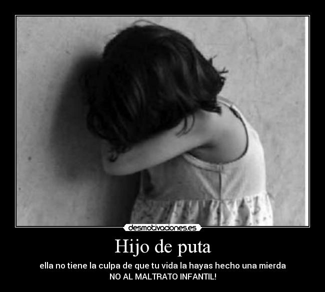 Hijo de puta - ella no tiene la culpa de que tu vida la hayas hecho una mierda
NO AL MALTRATO INFANTIL!