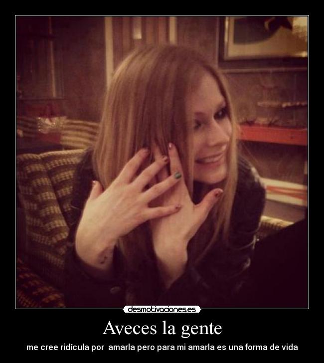 Aveces la gente - me cree ridícula por  amarla pero para mi amarla es una forma de vida