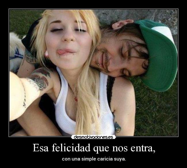 Esa felicidad que nos entra, -
