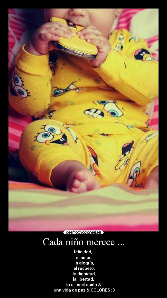 Cada niño merece ... - felicidad, 
el amor,
 la alegría,
 el respeto,
 la dignidad,
 la libertad, 
la alimentación &
 una vida de paz & COLORES :3