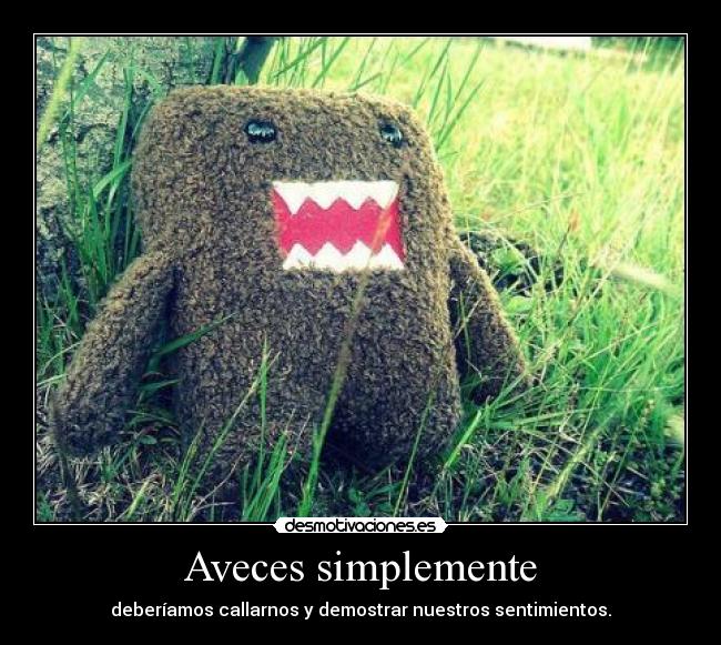 Aveces simplemente - deberíamos callarnos y demostrar nuestros sentimientos.