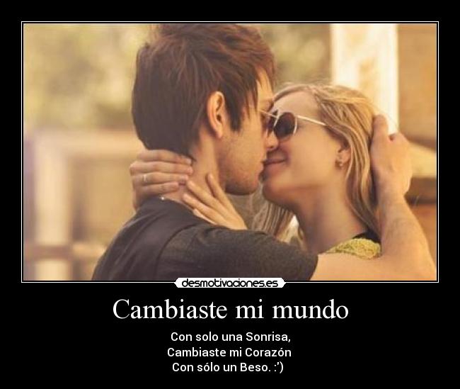 Cambiaste mi mundo - Con solo una Sonrisa,
Cambiaste mi Corazón 
Con sólo un Beso. :)  ♥
