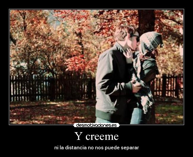 Y creeme - ni la distancia no nos puede separar