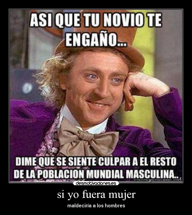 si yo fuera mujer - maldeciría a los hombres