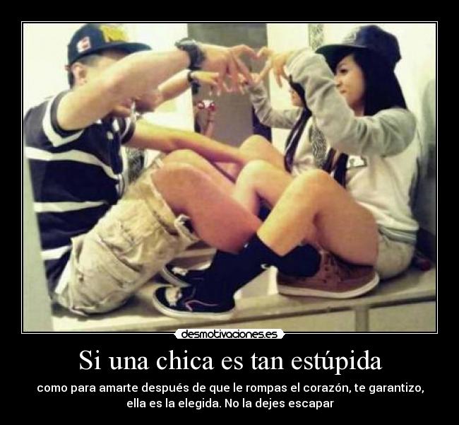 Si una chica es tan estúpida -