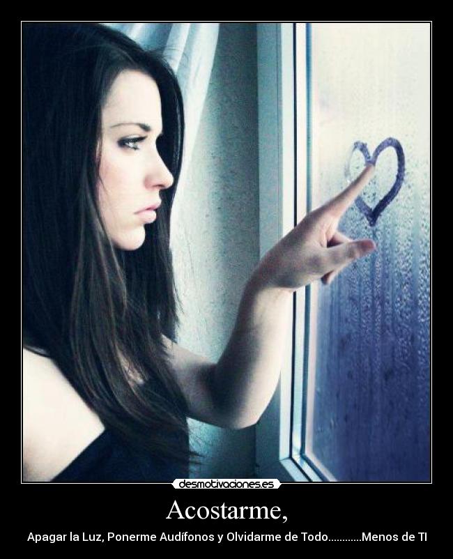 Acostarme, - Apagar la Luz, Ponerme Audífonos y Olvidarme de Todo............Menos de TI