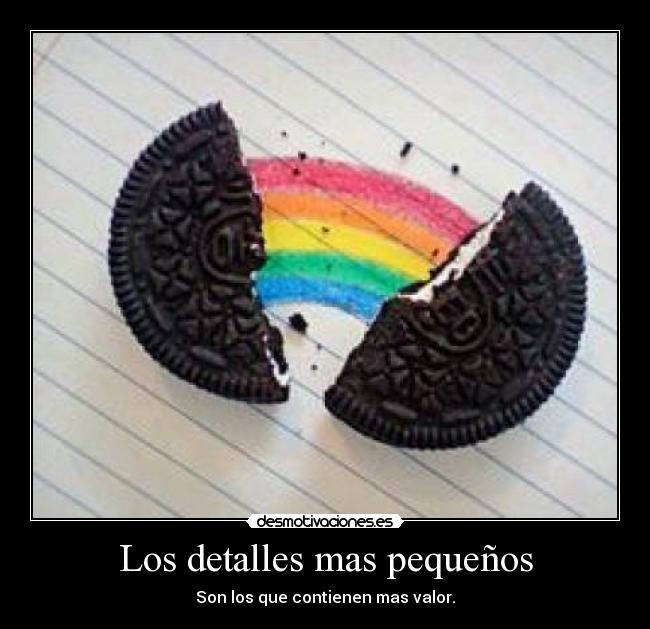 Los detalles mas pequeños - Son los que contienen mas valor.