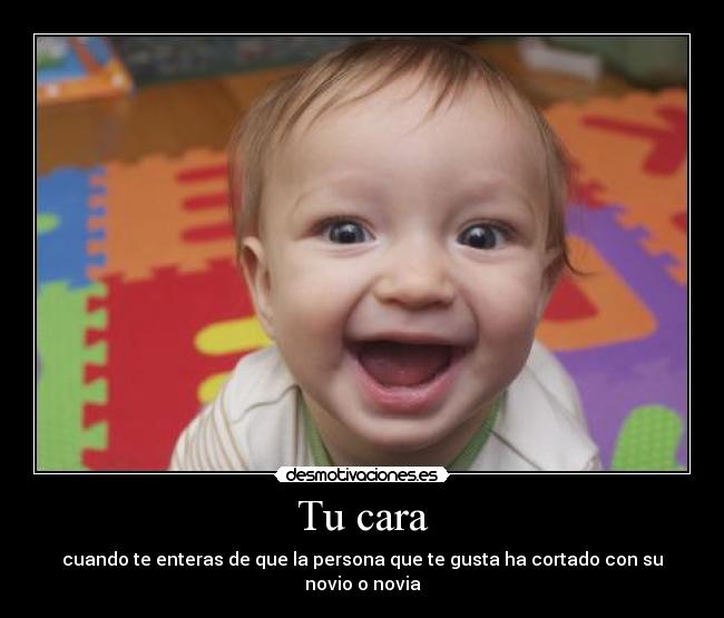 Tu cara - cuando te enteras de que la persona que te gusta ha cortado con su novio o novia