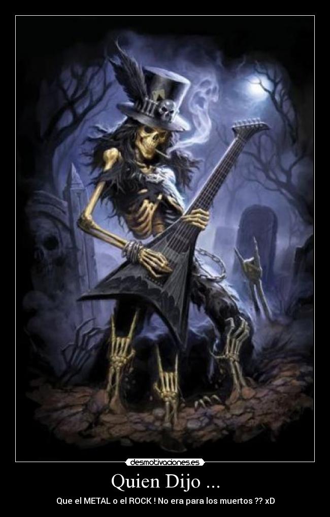Quien Dijo ... - Que el METAL o el ROCK ! No era para los muertos ?? xD