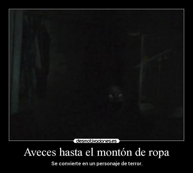 Aveces hasta el montón de ropa - Se convierte en un personaje de terror.