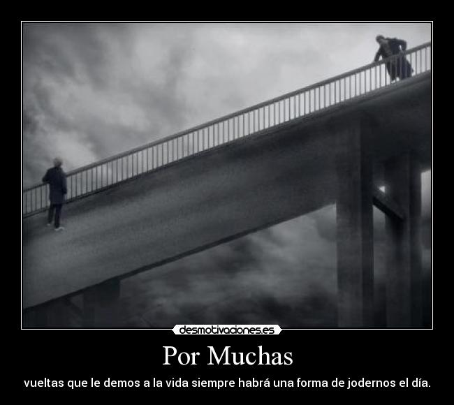 Por Muchas - vueltas que le demos a la vida siempre habrá una forma de jodernos el día.