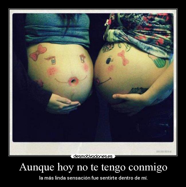 Aunque hoy no te tengo conmigo - la más linda sensación fue sentirte dentro de mí.