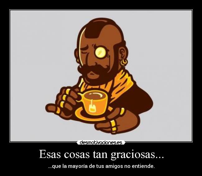 Esas cosas tan graciosas... - ...que la mayoría de tus amigos no entiende.
