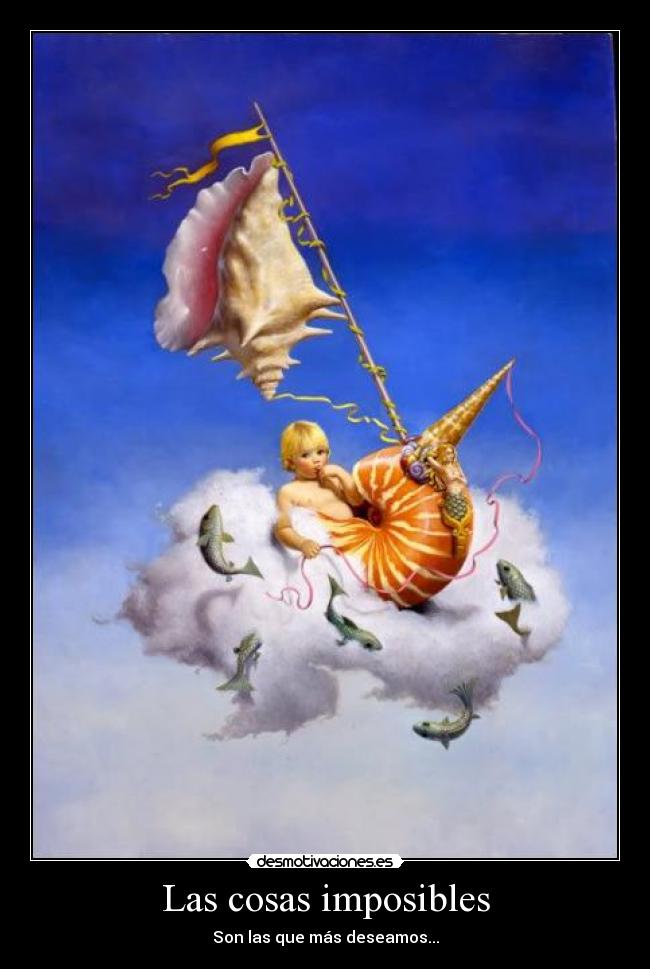 Las cosas imposibles - Son las que más deseamos...