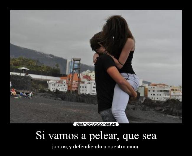 Si vamos a pelear, que sea - juntos, y defendiendo a nuestro amor ♥