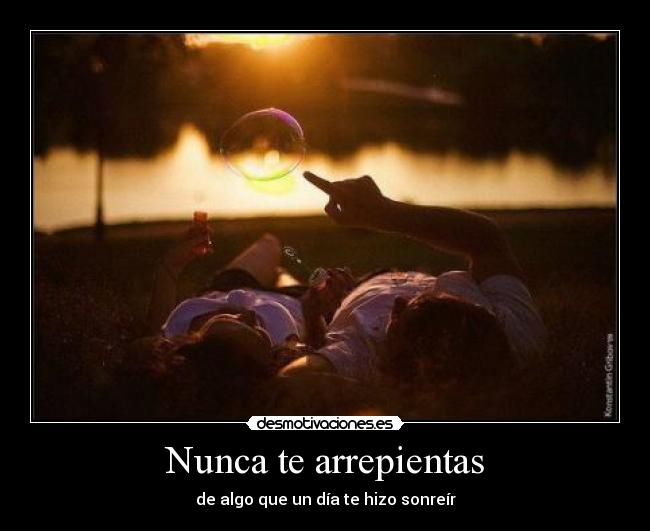 Nunca te arrepientas - de algo que un día te hizo sonreír