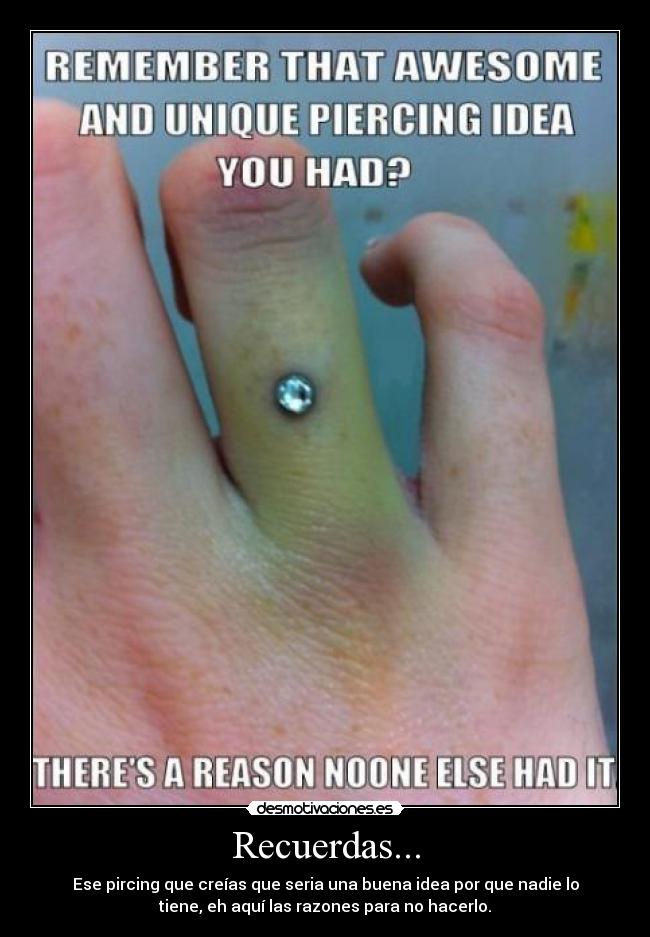 Recuerdas... - Ese pircing que creías que seria una buena idea por que nadie lo
tiene, eh aquí las razones para no hacerlo.