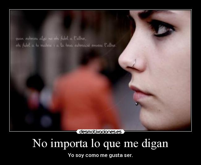 No importa lo que me digan - Yo soy como me gusta ser.