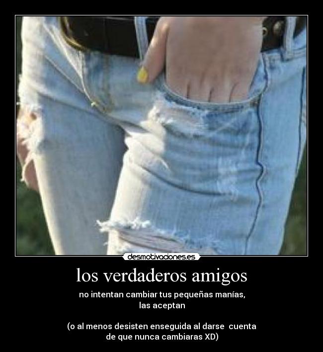 los verdaderos amigos - no intentan cambiar tus pequeñas manías,
las aceptan

(o al menos desisten enseguida al darse  cuenta
de que nunca cambiaras XD)