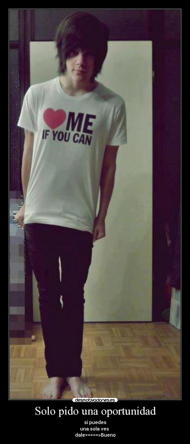 Solo pido una oportunidad - si puedes
una sola ves
dale=====>Bueno