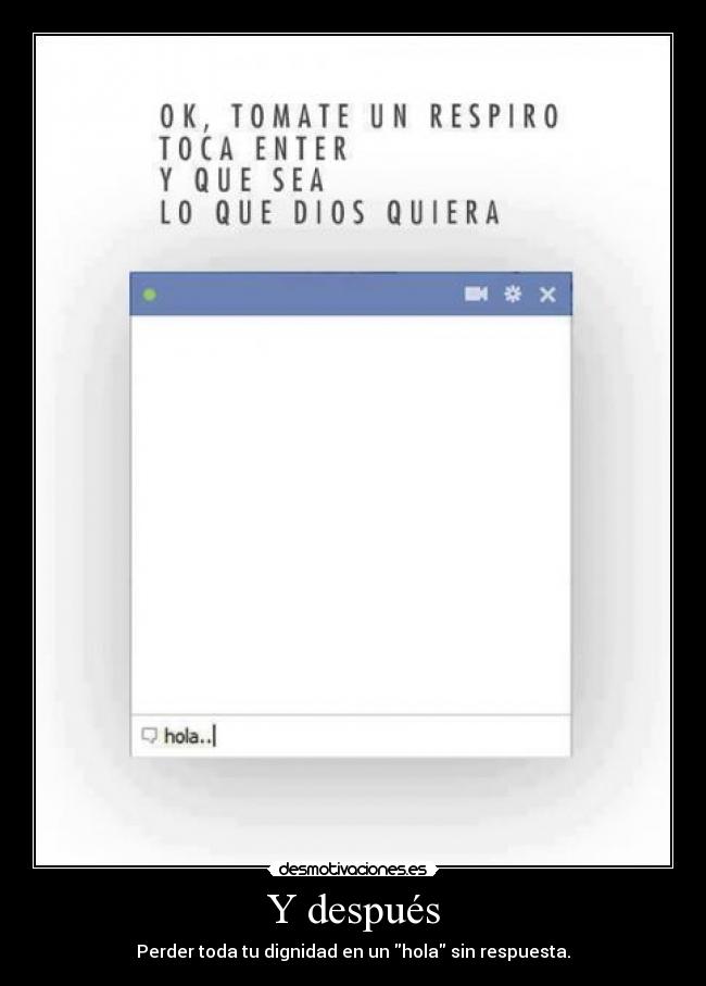Y después - Perder toda tu dignidad en un hola sin respuesta.