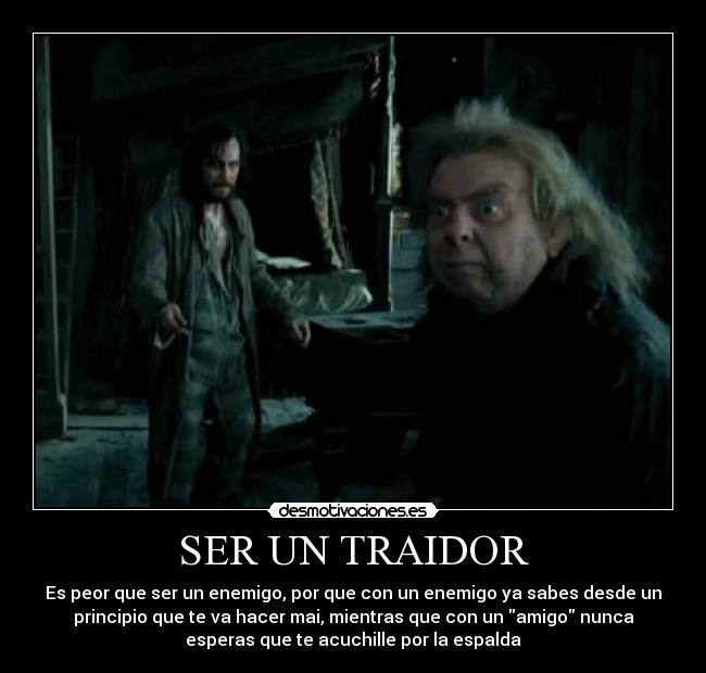 SER UN TRAIDOR - Es peor que ser un enemigo, por que con un enemigo ya sabes desde un
principio que te va hacer mai, mientras que con un amigo nunca
esperas que te acuchille por la espalda