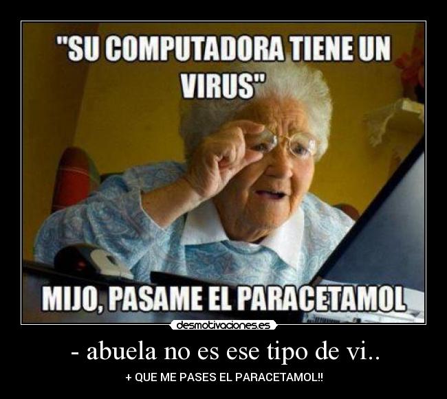 - abuela no es ese tipo de vi.. - + QUE ME PASES EL PARACETAMOL!!