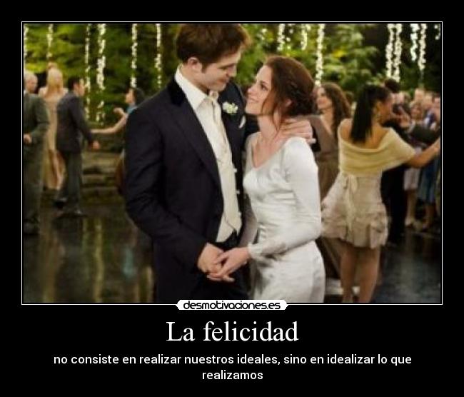 La felicidad - no consiste en realizar nuestros ideales, sino en idealizar lo que realizamos