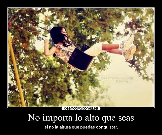 No importa lo alto que seas - si no la altura que puedas conquistar.