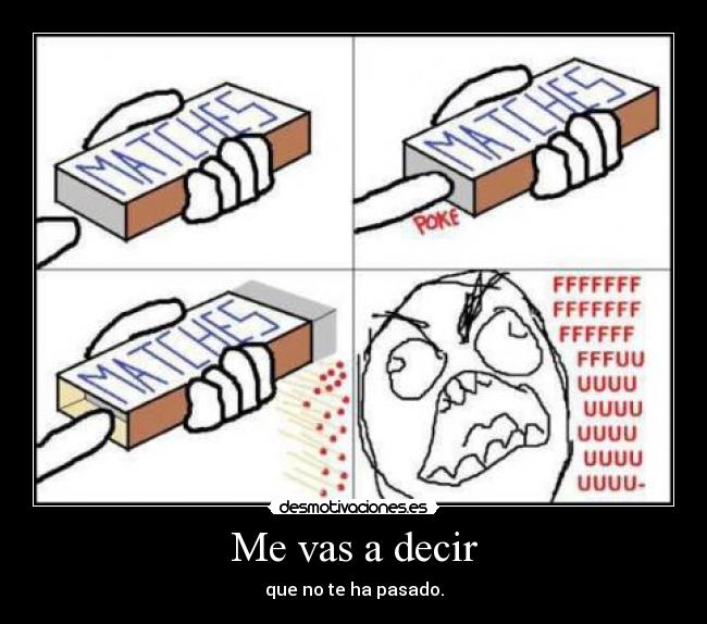 Me vas a decir - que no te ha pasado.