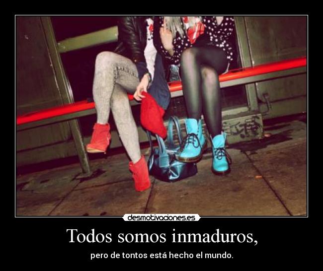 Todos somos inmaduros, - 