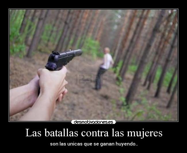 Las batallas contra las mujeres - son las unicas que se ganan huyendo..