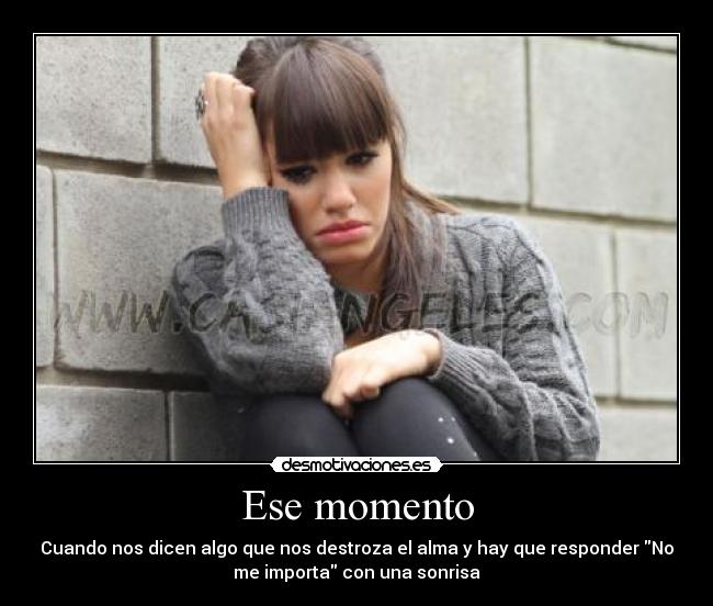 Ese momento - Cuando nos dicen algo que nos destroza el alma y hay que responder No
me importa con una sonrisa