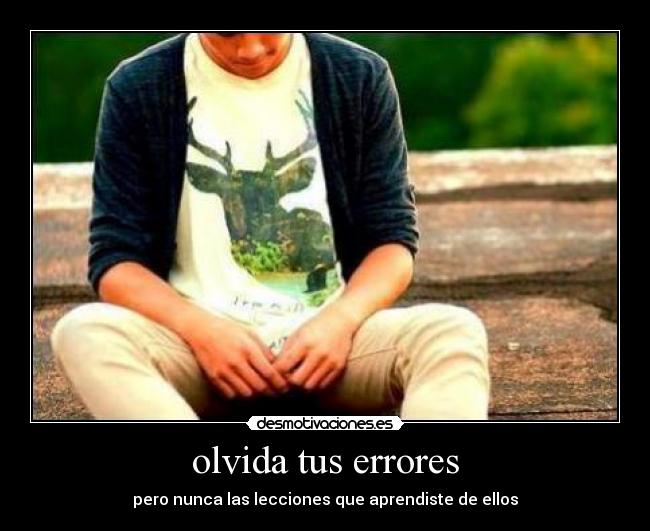 olvida tus errores - pero nunca las lecciones que aprendiste de ellos