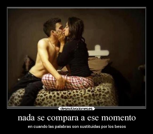 nada se compara a ese momento - en cuando las palabras son sustituidas por los besos