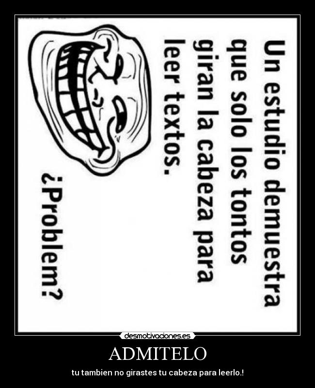 ADMITELO - tu tambien no girastes tu cabeza para leerlo.!