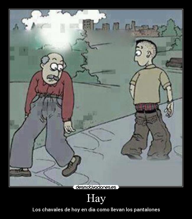 Hay - Los chavales de hoy en dia como llevan los pantalones